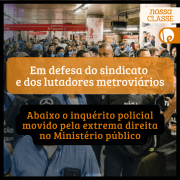 Inquérito policial movido pela extrema direita no Ministério Público persegue presidente do Sindicato dos metroviários em SP