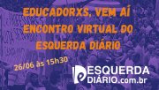 Educadorxs, vem aí o Encontro Virtual do Esquerda Diário!