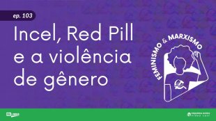 [VIDEOCAST] 103 Feminismo e Marxismo – Incel, Red Pill e a violência de gênero