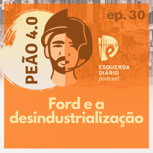 [PODCAST] 030 Peão 4.0 - Ford e a desindustrialização